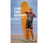 LA MER A BRAS RACCOURCIS - DE LA MEDITERRANEE A L ATLANTIQUE, DE LA PALME AU SURF, L ODYSSEE REPARAT