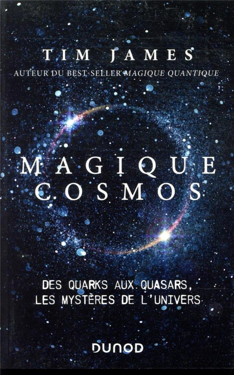 MAGIQUE COSMOS - DES QUARKS AUX QUASARS, LES SECRETS DE L-UNIVERS - JAMES TIM - DUNOD