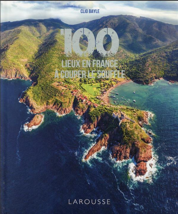 100 LIEUX DE FRANCE A COUPER LE SOUFFLE - BAYLE CLIO - LAROUSSE