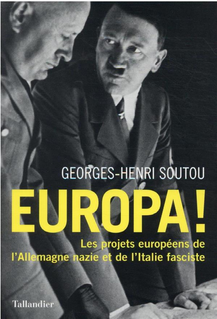 EUROPA ! - LES PROJETS EUROPEENS DE L-ALLEMAGNE NAZIE ET DE L-ITALIE FASCISTE - SOUTOU GEORGES-HENRI - TALLANDIER